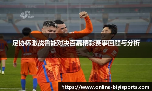 足协杯激战鲁能对决百嘉精彩赛事回顾与分析